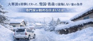 大寒波を経験してわかった、雪国・青森で後悔しない家の条件｜専門家が勧める住まいとは